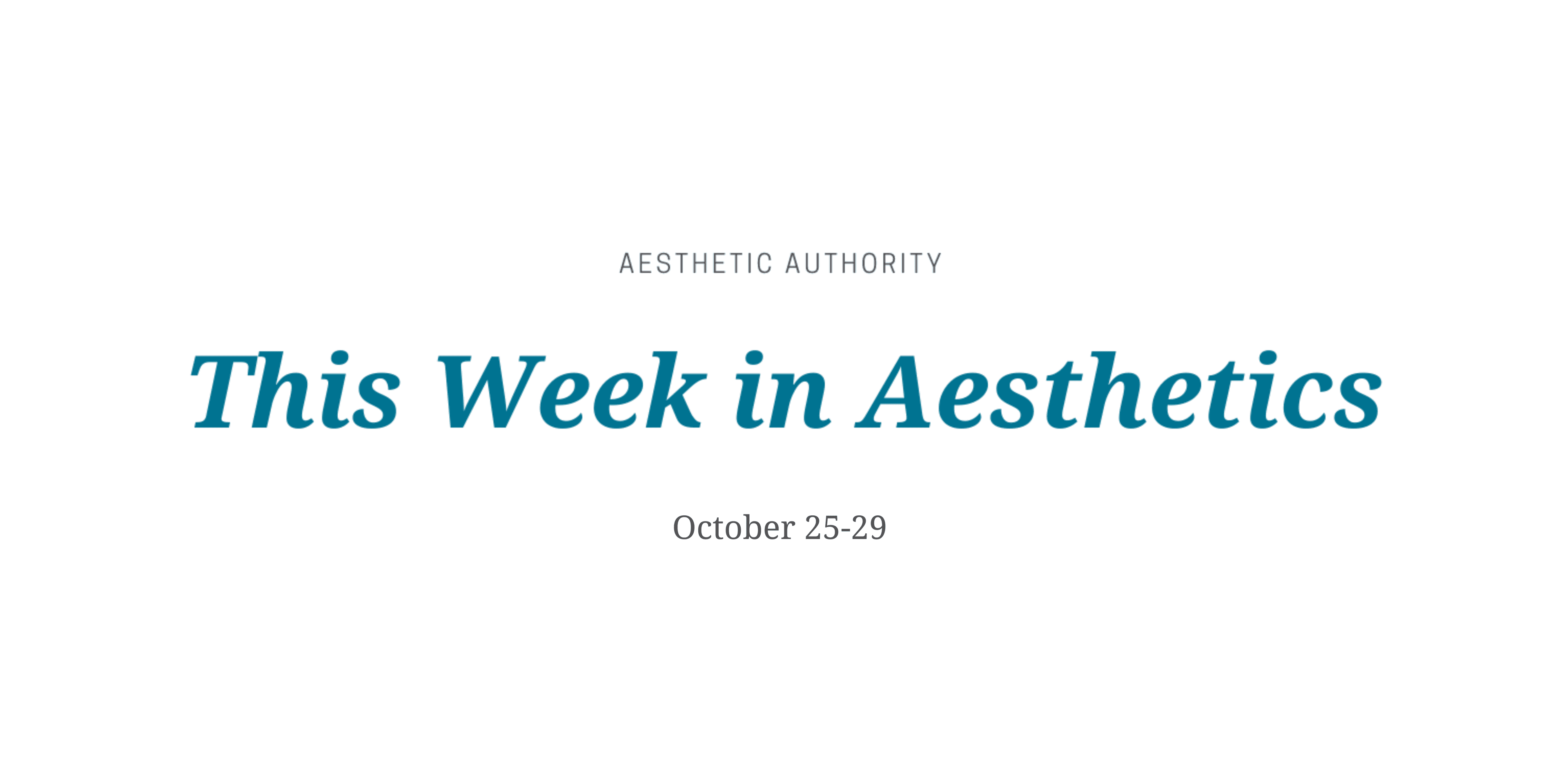 This Week in Aesthetics: October 25-29