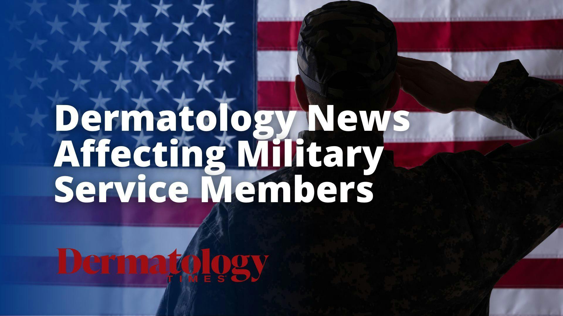 Dermatology News Affecting Military Service Members