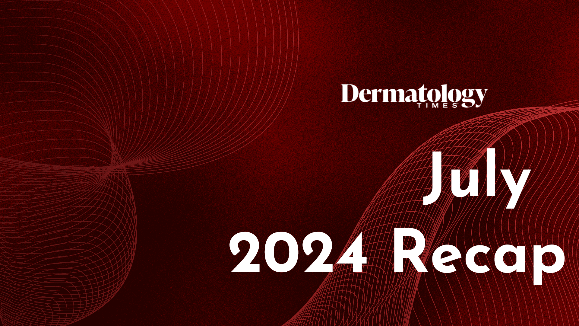 Dermatology Times July 2024 Recap